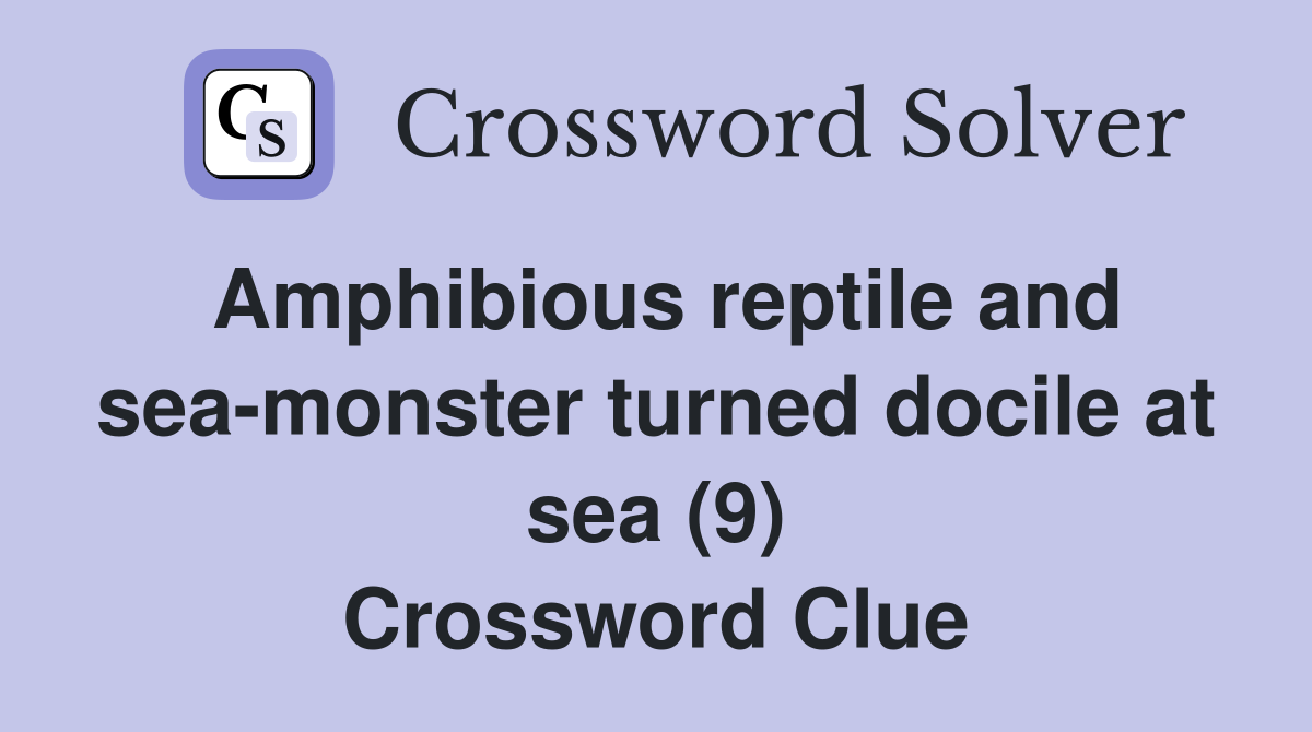 Amphibious reptile and sea-monster turned docile at sea (9) - Crossword